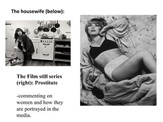 The	
  housewife	
  (below):	
  	
  Housewife	
  




   The Film still series
   (right): Prostitute

   -commenting on
   women and how they
   are portrayed in the
   media.
 
