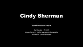 Cindy Sherman
Brenda Barbosa Garnize
Iluminação - 2015/1
Curso Superior de Tecnologia em Fotografia
Professor Fernando Pires
 