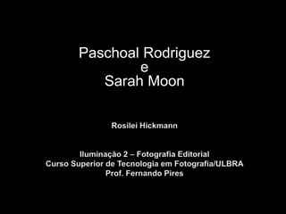 Paschoal Rodriguez
e
Sarah Moon
 