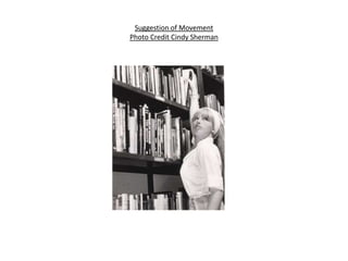 Suggestion of Movement
Photo Credit Cindy Sherman
 