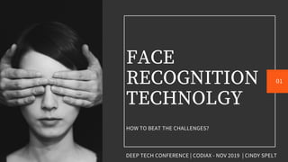 FACE
RECOGNITION
TECHNOLGY
HOW TO BEAT THE CHALLENGES?
01
DEEP TECH CONFERENCE | CODIAX - NOV 2019 | CINDY SPELT
 