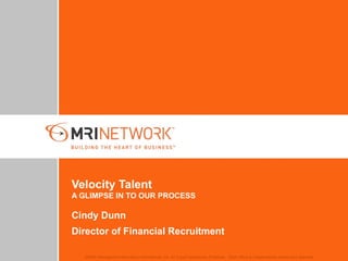 Velocity Talent A GLIMPSE IN TO OUR PROCESS Cindy Dunn Director of Financial Recruitment 