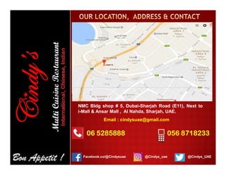 06 5285888
@Cindys_uaeFacebook.co/@Cindysuae
NMC Bldg shop # 5, Dubai-Sharjah Road (E11), Next to
i-Mall & Ansar Mall , Al Nahda, Sharjah, UAE.
056 8718233
Email : cindysuae@gmail.com
@Cindys_UAE
 