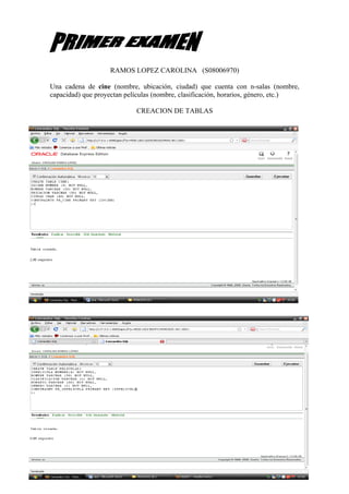 RAMOS LOPEZ CAROLINA (S08006970)

Una cadena de cine (nombre, ubicación, ciudad) que cuenta con n-salas (nombre,
capacidad) que proyectan películas (nombre, clasificación, horarios, género, etc.)

                            CREACION DE TABLAS
 