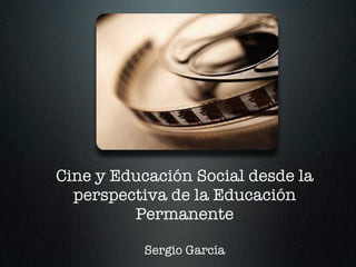 Cine y Educación Social desde la
  perspectiva de la Educación
         Permanente

          Sergio García
 