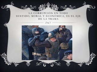 LA CORRUPCIÓN EN TODO
S E N T I D O, M O R A L Y E C O N Ó M I C A , E S E L E J E
                     DE LA TRAMA
 