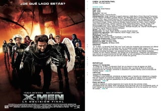 X-MEN: LA DECISIÓN FINAL (X-Men: The last stand)   Ampliar cartel Dirección:  Brett Ratner. País:  USA. Año:  2006. Duración:  104 min. Género:  Acción, ciencia-ficción. Interpretación:  Hugh Jackman (Logan/Lobezno), Halle Berry (Ororo Munroe/Tormenta), Patrick Stewart (Profesor Charles Xavier), Ian McKellen (Eric Lensherr/Magneto), Famke Janssen (Dra. Jean Grey/Phoenix)), Anna Paquin (Marie/Pícara), Kelsey Grammer (Dr. McCoy/Bestia), Rebecca Romijn (Raven Darkholme/Mística), James Marsden (Scott Summers/Cíclope), Shawn Ashmore (Bobby Drake/Hombre de Hielo), Aaron Stanford (John Allerdyce/Pyros), Daniel Cudmore (Piotr Rasputin/Coloso), Vinnie Jones (Cain Marko/Juggernaut), Ben Foster (Warren Worthington III/Ángel), Ellen Page (Kitty Pryde/Shadowcat), Dania Ramirez (Callisto), Michael Murphy (Sr. Warren Worthington), Eric Dane (Jamie Madrox/Hombre Múltiple). Guión:  Zak Penn y Simon Kinberg. Producción:  Avi Arad, Ralph Winter y Lauren Shuler Donner. Producción ejecutiva:  John Palermo, Kevin Feige y Stan Lee. Música:  John Powell. Fotografía:  Dante Spinotti. Montaje:  Mark Helfrich, Mark Goldblatt y Julia Wong. Diseño de producción:  Edward Verreaux. Vestuario:  Judianna Makovsky. Estreno en USA:  26 Mayo 2006. Estreno en España:  26 Mayo 2006. SINOPSIS En "X-Men: La decisión final" hay una "cura" para los mutantes que amenaza con alterar el curso de la historia. Por primera vez, los mu-tantes pueden elegir: seguir con su singulari-dad, aunque eso les aísle y les separe, o re-nunciar a sus poderes y convertirse en seres humanos normales. Los opuestos puntos de vista de los líderes mutantes, Charles Xa-vier (Patrick Stewart), que aboga por la tolerancia, y Magneto (Ian McKellen), que cree en la supervivencia de los más aptos, se ven sometidos a la prueba definitiva: desencadenar la guerra que pon-drá fin a todas las guerras.        REPORTAJE Joaquín R. Fernández  El rodaje de "X-Men: La decisión final" dio co-mienzo el dos de agosto de 2005, concluyen-do el veintitrés de diciembre de dicho año. La cinta se filmó en diversas localizaciones de Canadá, volviendo a utilizarse el Castillo Hat-ley como la escuela de Charles Xavier...  más  >> CRÍTICAS Joaquín R. Fernández    Consigue lo que pretende: entretener al espec-tador y hacerlo con elegancia y respeto. Rat-ner respeta los anteriores trabajos de Singer y opta por utilizar una vía continuista, constru-yendo un vigoroso pasatiempo al que también se le añaden suculentos contenidos...  más  >> Pablo del Moral    Iguala (y supera en ciertos aspectos) los lo-gros de las dos previas cintas. Indudablemente hay fallas, tanto narrativas como técnicas, pe-ro el competente guión, el buen trabajo de los actores y la complejidad ideológica de la tra-ma superan por mucho las quejas...  más  >> 