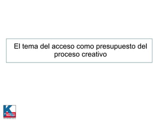 El tema del acceso como presupuesto del proceso creativo 