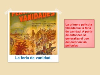 La primera película
filmada fue la feria
de vanidad. A partir
de entonces se
generaliza el uso
del color en las
películas
La feria de vanidad.
 
