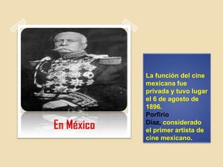 La función del cine
mexicana fue
privada y tuvo lugar
el 6 de agosto de
1896.
Porfirio
Díaz, considerado
el primer artista de
cine mexicano.
En México
 