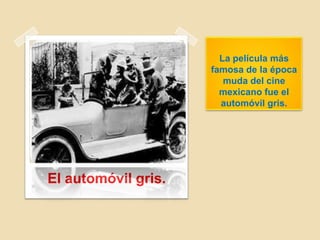 La película más
famosa de la época
muda del cine
mexicano fue el
automóvil gris.
El automóvil gris.
 