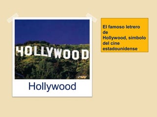 El famoso letrero
de
Hollywood, símbolo
del cine
estadounidense.
Hollywood
 