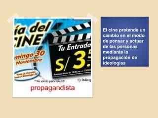 El cine pretende un
cambio en el modo
de pensar y actuar
de las personas
mediante la
propagación de
ideologías
propagandista
 