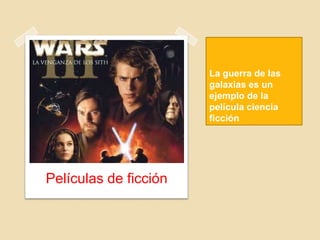 La guerra de las
galaxias es un
ejemplo de la
película ciencia
ficción
Películas de ficción
 