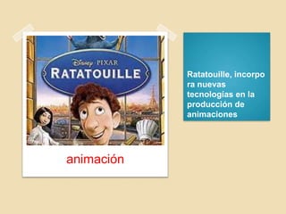 Ratatouille, incorpo
ra nuevas
tecnologías en la
producción de
animaciones
animación
 