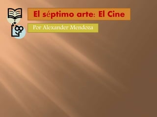 El séptimo arte: El Cine
Por Alexander Mendoza
 