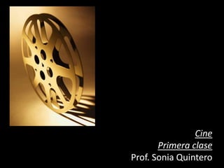 Cine
Primera clase
Prof. Sonia Quintero
 