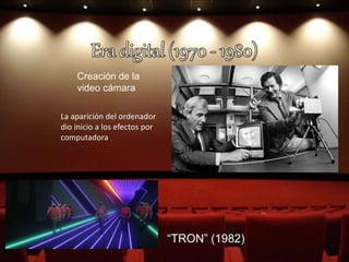 Creación de la
video cámara
La aparición del ordenador
dio inicio a los efectos por
computadora
“TRON” (1982)
 