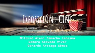 Exposición: Cine
Mildred Alesi Camacho Ledesma
Debora Acevedo Vivar
Gerardo Arteaga Gómez
 