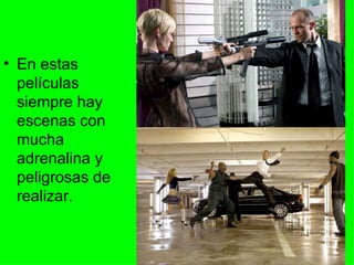 En estas películas siempre hay escenas con mucha adrenalina y peligrosas de realizar. 