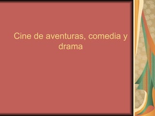 Cine de aventuras, comedia y drama 