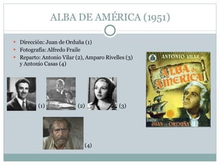 ALBA DE AMÉRICA (1951) <ul><li>Dirección: Juan de Orduña (1) </li></ul><ul><li>Fotografía: Alfredo Fraile </li></ul><ul><l...