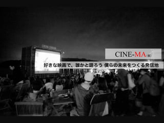 CINE-MA（仮）	
好きな映画で、誰かと語ろう 僕らの未来をつくる発信地
 