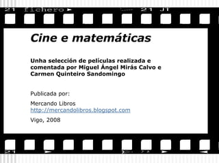 Cine e matemáticas
Unha selección de películas realizada e
comentada por Miguel Ángel Mirás Calvo e
Carmen Quinteiro Sando...
