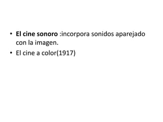 • El cine sonoro :incorpora sonidos aparejado
  con la imagen.
• El cine a color(1917)
 