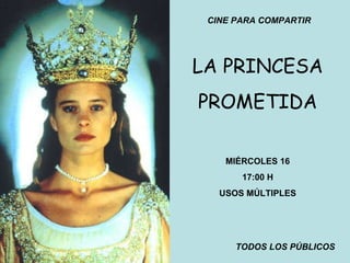 CINE PARA COMPARTIR LA PRINCESA PROMETIDA MIÉRCOLES 16 17:00 H USOS MÚLTIPLES TODOS LOS PÚBLICOS 