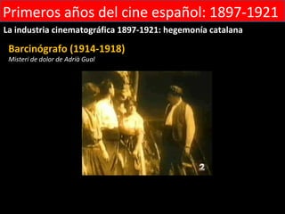 Primeros años del cine español: 1897-1921
La industria cinematográfica 1897-1921: hegemonía catalana

 Barcinógrafo (1914-1918)
 Misteri de dolor de Adrià Gual
 