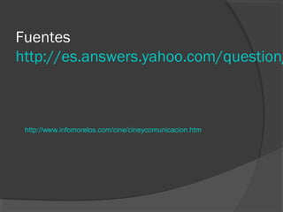 Fuentes
http://es.answers.yahoo.com/question/



 http://www.infomorelos.com/cine/cineycomunicacion.htm
 