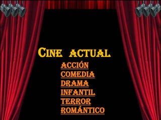 CINE   ACTUAL
   Acción
   Comedia
   Drama
   Infantil
   Terror
   Romántico
 