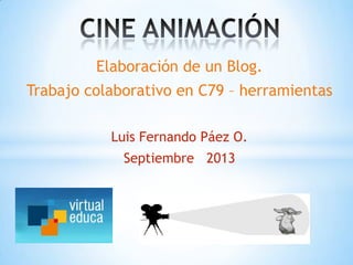 Elaboración de un Blog.
Trabajo colaborativo en C79 – herramientas
Luis Fernando Páez O.
Septiembre 2013
 