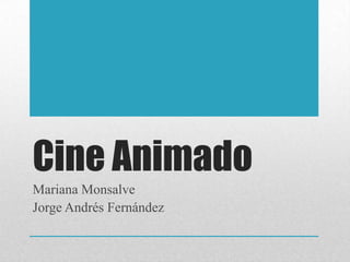 Cine Animado
Mariana Monsalve
Jorge Andrés Fernández
 