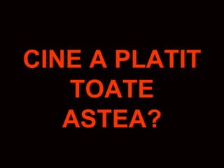 CINE A PLATIT
   TOATE
   ASTEA?
 