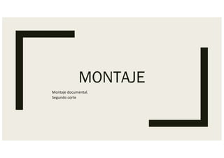 MONTAJE
Montaje documental.
Segundo corte
 