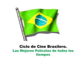 Ciclo de Cine Brasilero.
Las Mejores Películas de todos los
tiempos
 