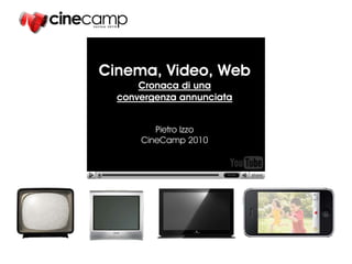 Cinema, Video, Web
      Cronaca di una
  convergenza annunciata


         Pietro Izzo
      CineCamp 2010
 