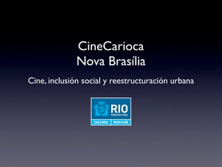 CineCarioca
Nova Brasília
Cine, inclusión social y reestructuración urbana
 