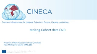 This project has received funding from the European Union’s Horizon 2020 research and
Innovation programme under grant agreement No. 825775
Making Cohort data FAIR
Presenter: William Hsiao (Simon Fraser University)
Host: Marta Lloret Llinares (EMBL-EBI)
 