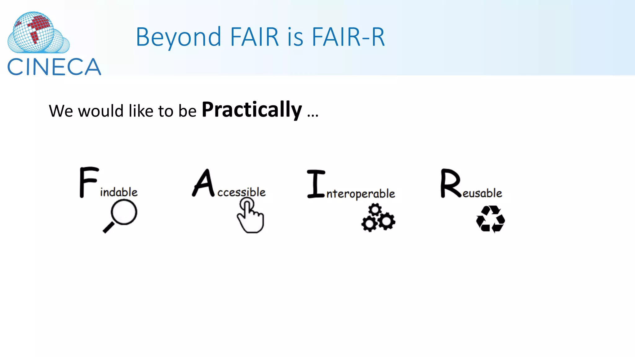 Beyond FAIR is FAIR-R
We would like to be Practically …
 