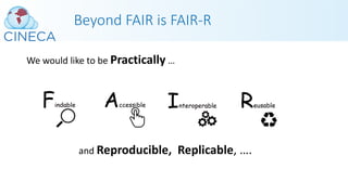 Beyond FAIR is FAIR-R
We would like to be Practically …
and Reproducible, Replicable, ….
 