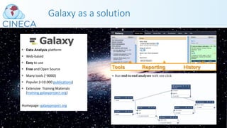 • Data Analysis platform
• Web-based
• Easy to use
• Free and Open Source
• Many tools (~8000)
• Popular (>10.000 publications)
• Extensive Training Materials
(training.galaxyproject.org)
Homepage: galaxyproject.org
Galaxy as a solution
 