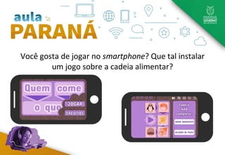 Você gosta de jogar no smartphone? Que tal instalar
um jogo sobre a cadeia alimentar?
 