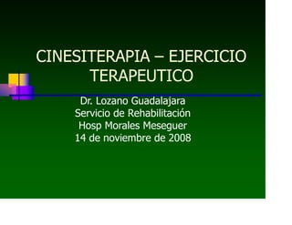 CINESITERAPIA – EJERCICIO
TERAPEUTICO
Dr. Lozano Guadalajara
Servicio de Rehabilitación
Hosp Morales Meseguer
14 de noviembre de 2008
 
