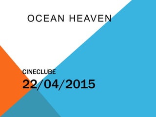 CINECLUBE
22/04/2015
OCEAN HEAVEN
 