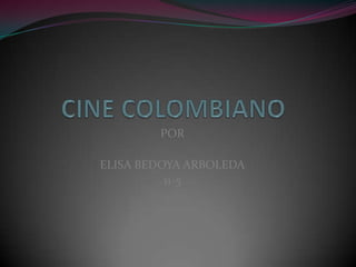CINE COLOMBIANO POR  ELISA BEDOYA ARBOLEDA 11-5 