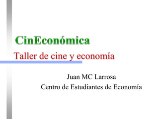 Taller de cine y economía

              Juan MC Larrosa
      Centro de Estudiantes de Economía
 