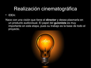 Realización cinematográfica
● IDEA:
Nace con una visión que tiene el director y desea plasmarla en
un producto audiovisual...